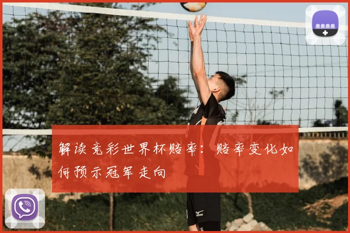 解读竞彩世界杯赔率：赔率变化如何预示冠军走向