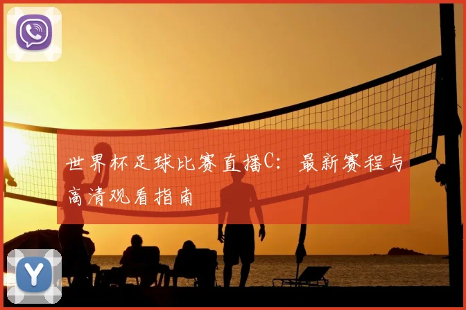 世界杯足球比赛直播C：最新赛程与高清观看指南