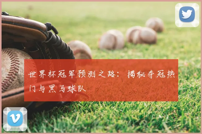 世界杯冠军预测之路:揭秘夺冠热门与黑马球队