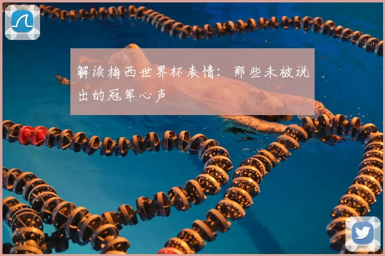 解读梅西世界杯表情：那些未被说出的冠军心声