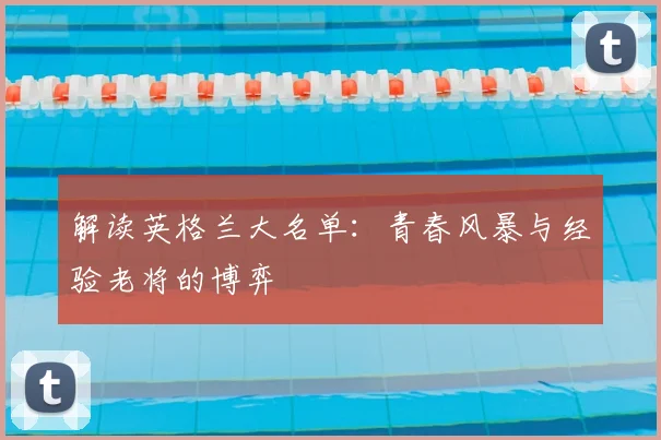 解读英格兰大名单：青春风暴与经验老将的博弈