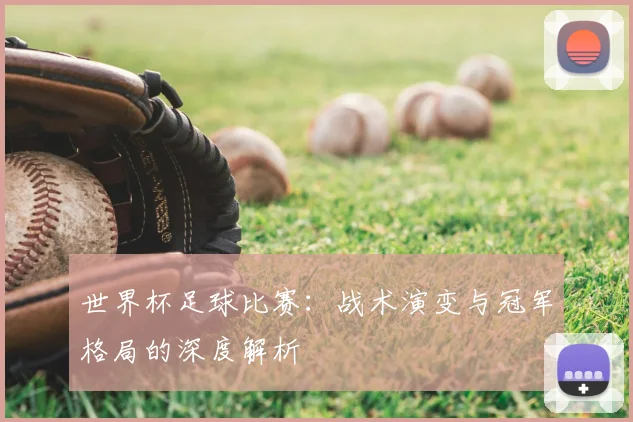 世界杯足球比赛：战术演变与冠军格局的深度解析