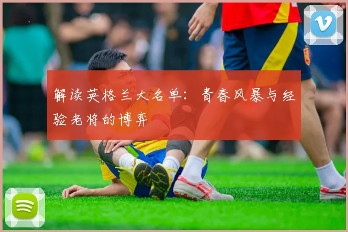 解读英格兰大名单：青春风暴与经验老将的博弈