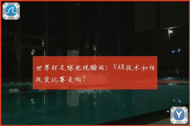 世界杯足球犯规瞬间：VAR技术如何改变比赛走向？