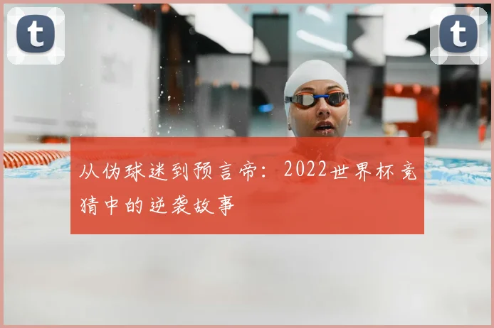 从伪球迷到预言帝:2022世界杯竞猜中的逆袭故事